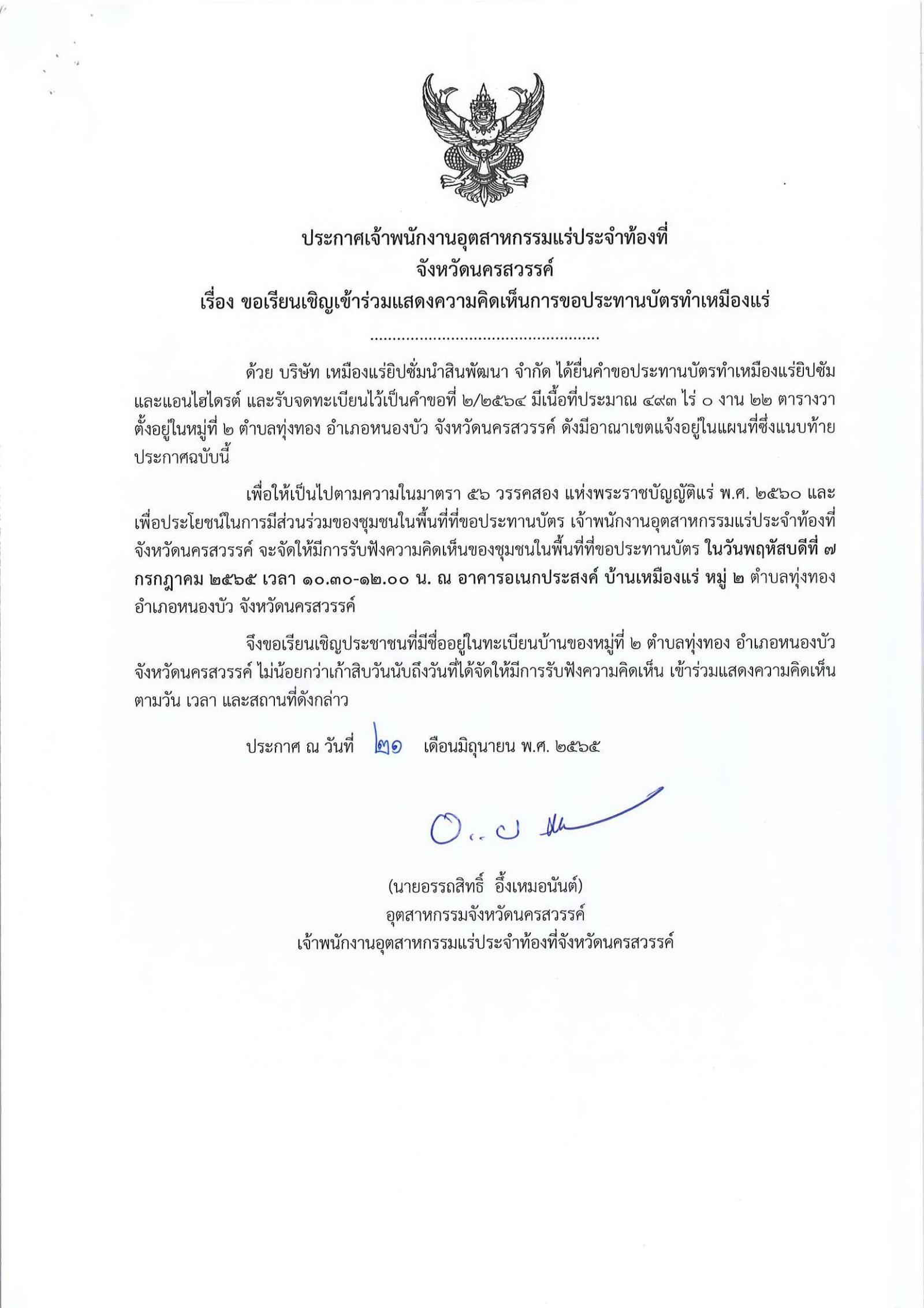 ประกาศเจ้าพนักงานอุตสาหกรรมแร่ประจำท้องที่จังหวัดนครสวรรค์ เรื่อง ขอเรียนเชิญเข้าร่วมแสดงความคิดเห็นการขอประทานบัตรทำเหมืองแร่ยิปซัมและแอนไฮไดรต์ บริษัท เหมืองแร่ยิปซั่มนำสินพัฒนา จำกัด คำขอประทานบัตรที่ ๒/๒๕๖๔ , ๓/๒๕๖๔  ในวันพฤหัสบดีที่ ๗ กรกฎาคม  ๒๕๖๕ เวลา  ๑๐.๓๐ - ๑๒.๐๐ น.     ณ อาคารอเนกประสงค์ บ้านเหมืองแร่  หมู่ที่ ๒  ตำบลทุ่งทอง อำเภอหนองบัว  จังหวัดนครสวรรค์ ขอเรียนเชิญประชาชนในชุมชนพื้นที่ที่ขอประทานบัตร หมู่ที่ ๒ ตำบลทุ่งทอง อำเภอหนองบัว จังหวัดนครสวรรค์ เข้าร่วมแสดงความคิดเห็นตามวัน เวลา และสถานที่ดังกล่าว ประกาศ ณ วันที่  ๒๑  เดือน มิถุนายน พ.ศ. ๒๕๖๕ *** ตามนัยมาตรา ๕๖ วรรคสองแห่งพระราชบัญญัติแร่ พ.ศ.๒๕๖๐ และประกาศกระทรวงอุตสาหกรรม  เรื่อง กำหนดหลักเกณฑ์และวิธีการรับฟังความคิดเห็นของชุมชนในพื้นที่ที่ขอประทานบัตร พ.ศ.๒๕๖๑